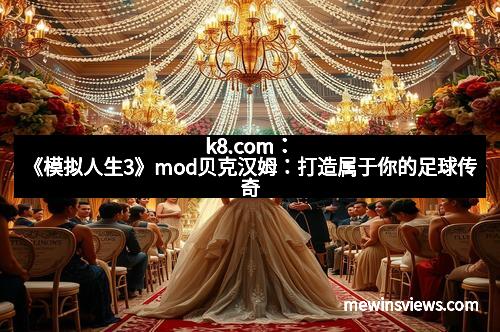 k8.com：《模拟人生3》mod贝克汉姆：打造属于你的足球传奇